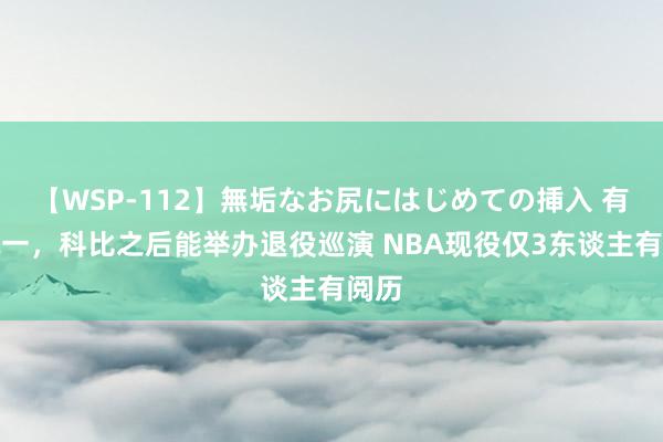   【WSP-112】無垢なお尻にはじめての挿入 有一说一，科比之后能举办退役巡演 NBA现役仅3东谈主有阅历