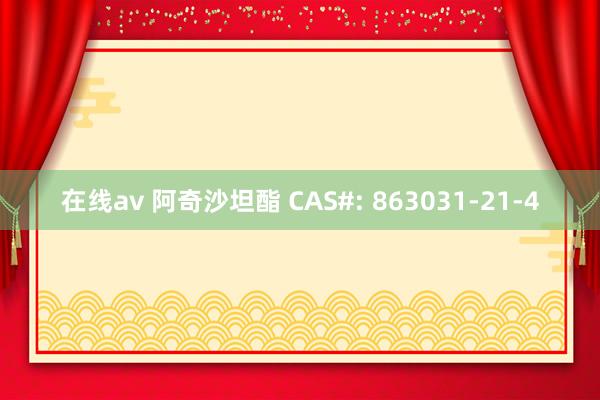   在线av 阿奇沙坦酯 CAS#: 863031-21-4