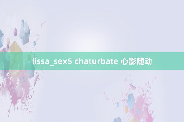   lissa_sex5 chaturbate 心影随动